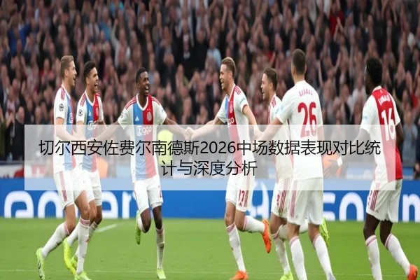 切尔西安佐费尔南德斯2026中场数据表现对比统计与深度分析